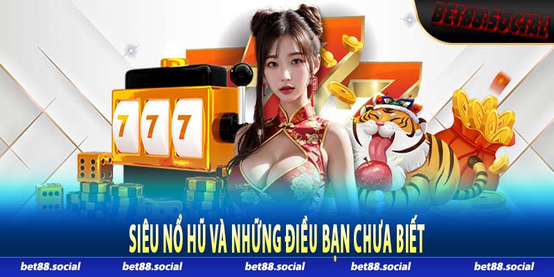 Siêu nổ hũ và những điều bạn chưa biết