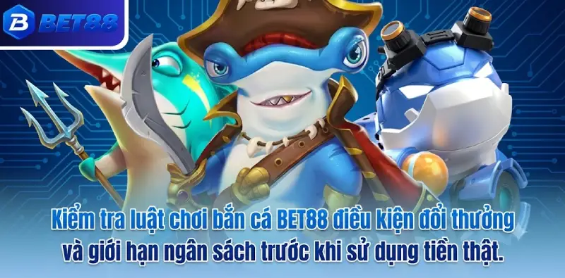 Kiểm tra luật chơi bắn cá BET88 điều kiện đổi thưởng và giới hạn ngân sách trước khi sử dụng tiền thật.